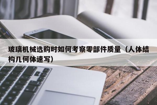 玻璃机械选购时如何考察零部件质量（人体结构几何体速写）